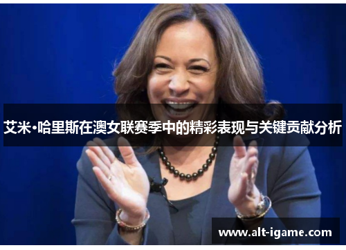 艾米·哈里斯在澳女联赛季中的精彩表现与关键贡献分析