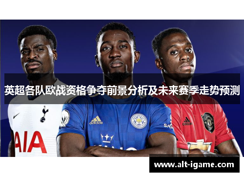 英超各队欧战资格争夺前景分析及未来赛季走势预测
