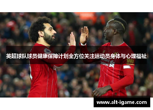 英超球队球员健康保障计划全方位关注运动员身体与心理福祉 英超球队球员健康保障计划全方位关注运动员身体与心理福祉