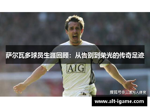 萨尔瓦多球员生涯回顾:从告别到荣光的传奇足迹 萨尔瓦多球员生涯回顾:从告别到荣光的传奇足迹