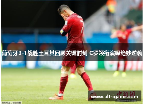 葡萄牙3-1战胜土耳其回顾关键时刻 C罗领衔演绎绝妙逆袭