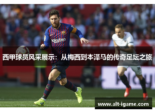 西甲球员风采展示：从梅西到本泽马的传奇足坛之旅