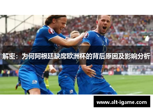 解密：为何阿根廷缺席欧洲杯的背后原因及影响分析