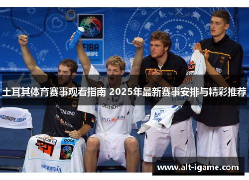 土耳其体育赛事观看指南 2025年最新赛事安排与精彩推荐 土耳其体育赛事观看指南 2025年最新赛事安排与精彩推荐