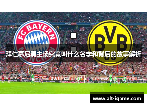 拜仁慕尼黑主场究竟叫什么名字和背后的故事解析 拜仁慕尼黑主场究竟叫什么名字和背后的故事解析
