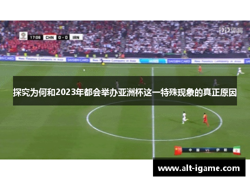 探究为何和2023年都会举办亚洲杯这一特殊现象的真正原因 探究为何和2023年都会举办亚洲杯这一特殊现象的真正原因