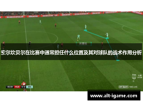 索尔坎贝尔在比赛中通常担任什么位置及其对球队的战术作用分析
