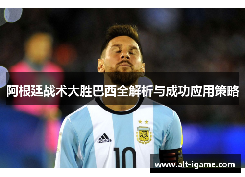 阿根廷战术大胜巴西全解析与成功应用策略