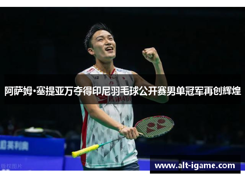 阿萨姆·塞提亚万夺得印尼羽毛球公开赛男单冠军再创辉煌