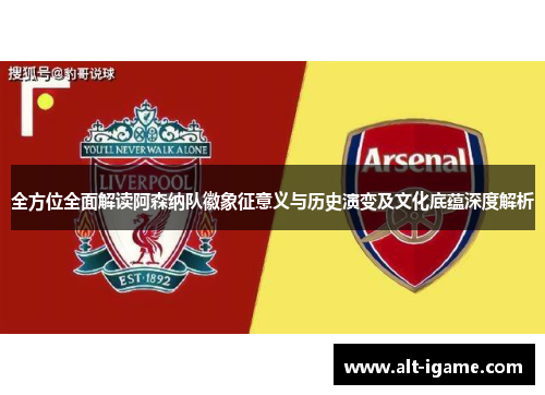 全方位全面解读阿森纳队徽象征意义与历史演变及文化底蕴深度解析
