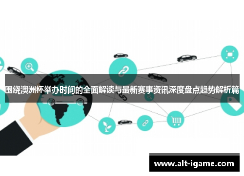 围绕澳洲杯举办时间的全面解读与最新赛事资讯深度盘点趋势解析篇