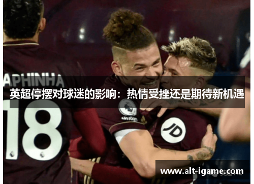 英超停摆对球迷的影响：热情受挫还是期待新机遇