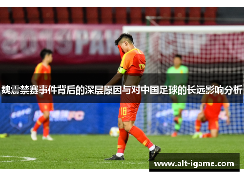 魏震禁赛事件背后的深层原因与对中国足球的长远影响分析