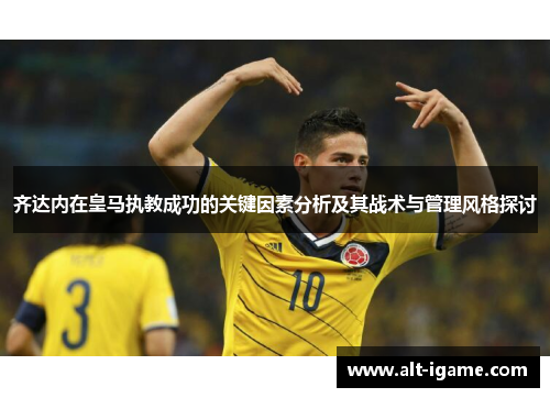 齐达内在皇马执教成功的关键因素分析及其战术与管理风格探讨