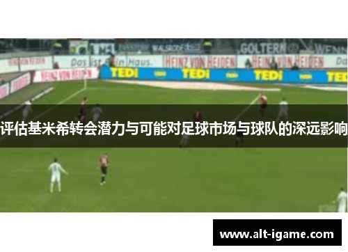 评估基米希转会潜力与可能对足球市场与球队的深远影响