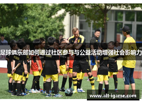 足球俱乐部如何通过社区参与与公益活动增强社会影响力