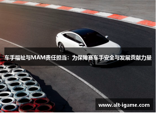 车手福祉与MAM责任担当：为保障赛车手安全与发展贡献力量