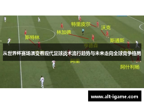 从世界杯赛场演变看现代足球战术流行趋势与未来走向全球竞争格局 从世界杯赛场演变看现代足球战术流行趋势与未来走向全球竞争格局