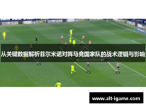 从关键数据解析菲尔米诺对阵马竞国家队的战术逻辑与影响