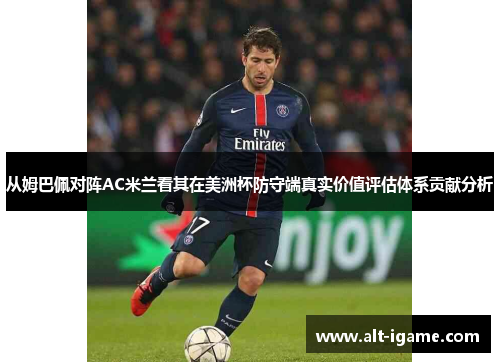 从姆巴佩对阵AC米兰看其在美洲杯防守端真实价值评估体系贡献分析