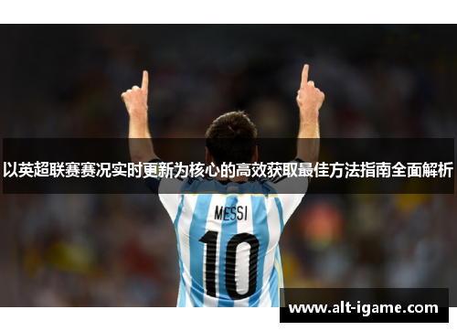 以英超联赛赛况实时更新为核心的高效获取最佳方法指南全面解析 以英超联赛赛况实时更新为核心的高效获取最佳方法指南全面解析