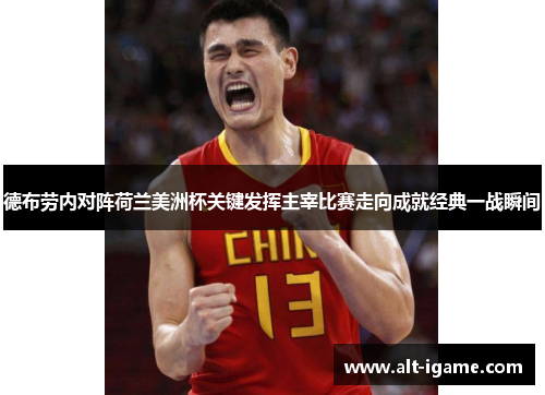 德布劳内对阵荷兰美洲杯关键发挥主宰比赛走向成就经典一战瞬间 德布劳内对阵荷兰美洲杯关键发挥主宰比赛走向成就经典一战瞬间