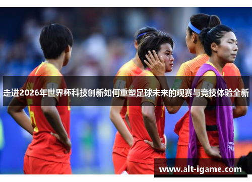 走进2026年世界杯科技创新如何重塑足球未来的观赛与竞技体验全新 走进2026年世界杯科技创新如何重塑足球未来的观赛与竞技体验全新