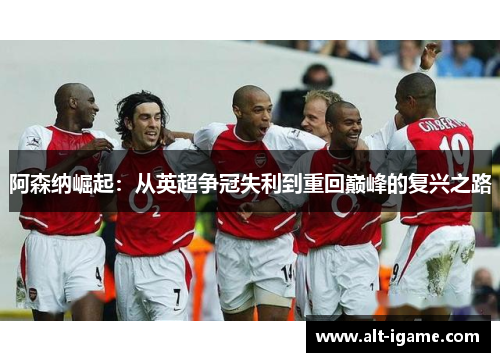 阿森纳崛起：从英超争冠失利到重回巅峰的复兴之路