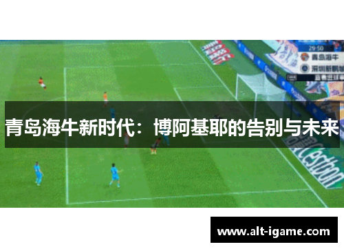 青岛海牛新时代：博阿基耶的告别与未来