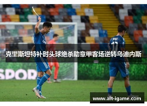 克里斯坦特补时头球绝杀助意甲客场逆转乌迪内斯