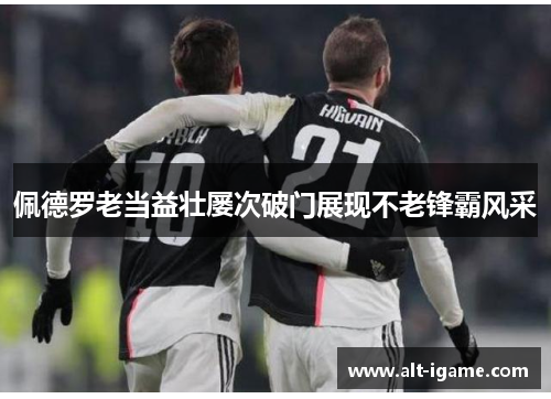 佩德罗老当益壮屡次破门展现不老锋霸风采 佩德罗老当益壮屡次破门展现不老锋霸风采