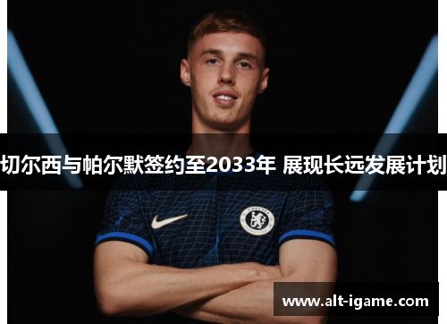 切尔西与帕尔默签约至2033年 展现长远发展计划