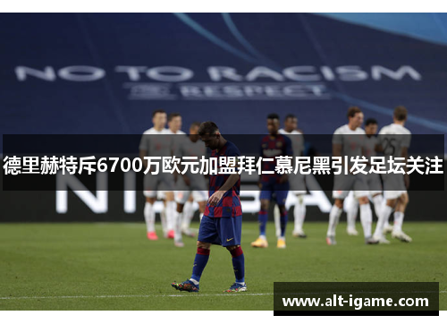 德里赫特斥6700万欧元加盟拜仁慕尼黑引发足坛关注