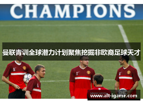 曼联青训全球潜力计划聚焦挖掘非欧裔足球天才 曼联青训全球潜力计划聚焦挖掘非欧裔足球天才