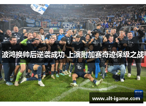 波鸿换帅后逆袭成功 上演附加赛奇迹保级之战 波鸿换帅后逆袭成功 上演附加赛奇迹保级之战