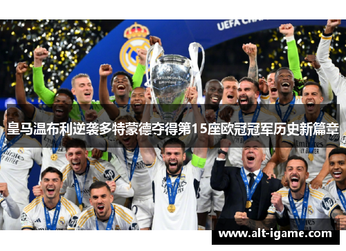 皇马温布利逆袭多特蒙德夺得第15座欧冠冠军历史新篇章