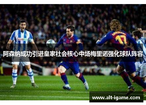 阿森纳成功引进皇家社会核心中场梅里诺强化球队阵容 阿森纳成功引进皇家社会核心中场梅里诺强化球队阵容