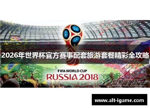2026年世界杯官方赛事配套旅游套餐精彩全攻略 2026年世界杯官方赛事配套旅游套餐精彩全攻略