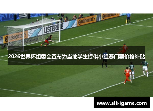 2026世界杯组委会宣布为当地学生提供小组赛门票价格补贴 2026世界杯组委会宣布为当地学生提供小组赛门票价格补贴
