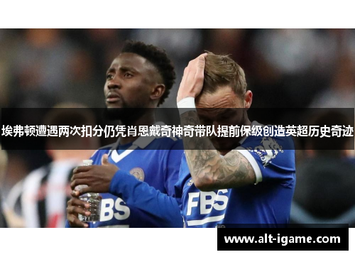 埃弗顿遭遇两次扣分仍凭肖恩戴奇神奇带队提前保级创造英超历史奇迹 埃弗顿遭遇两次扣分仍凭肖恩戴奇神奇带队提前保级创造英超历史奇迹