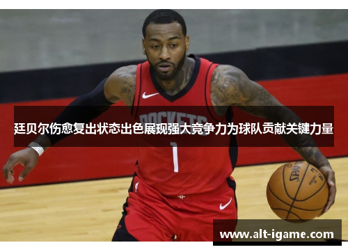 廷贝尔伤愈复出状态出色展现强大竞争力为球队贡献关键力量 廷贝尔伤愈复出状态出色展现强大竞争力为球队贡献关键力量