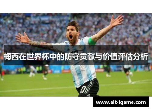 梅西在世界杯中的防守贡献与价值评估分析 梅西在世界杯中的防守贡献与价值评估分析